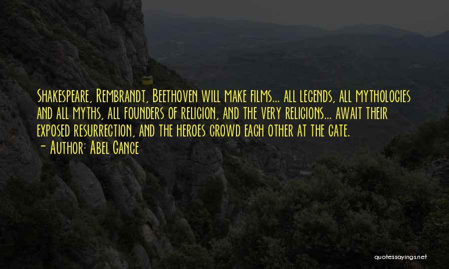 Abel Gance Quotes: Shakespeare, Rembrandt, Beethoven Will Make Films... All Legends, All Mythologies And All Myths, All Founders Of Religion, And The Very