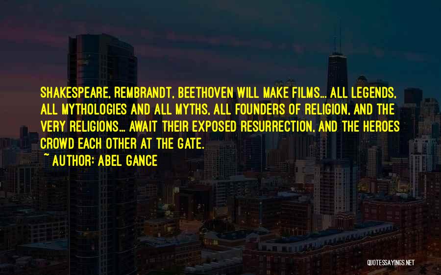 Abel Gance Quotes: Shakespeare, Rembrandt, Beethoven Will Make Films... All Legends, All Mythologies And All Myths, All Founders Of Religion, And The Very