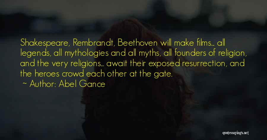 Abel Gance Quotes: Shakespeare, Rembrandt, Beethoven Will Make Films... All Legends, All Mythologies And All Myths, All Founders Of Religion, And The Very