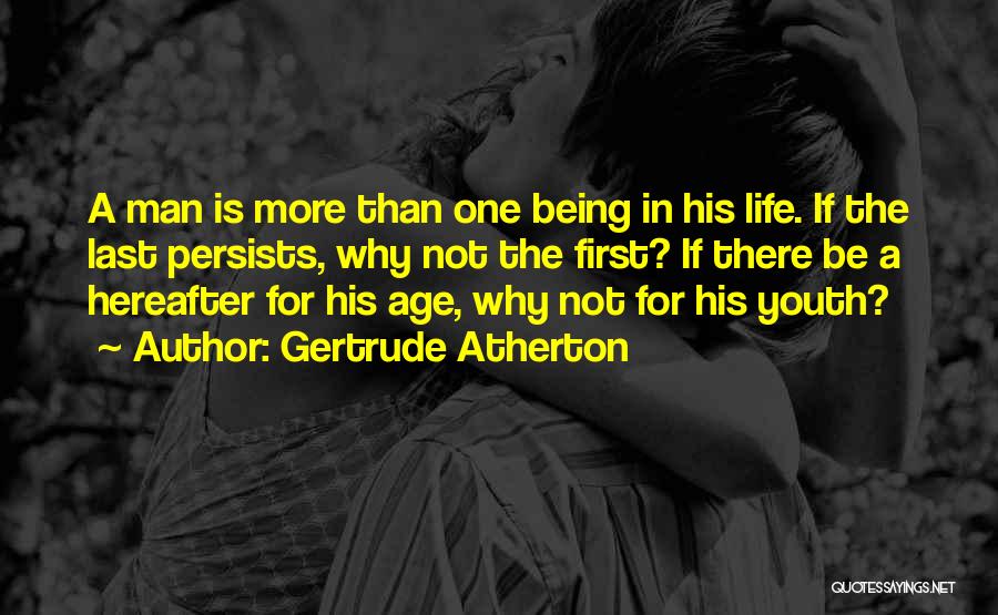 Gertrude Atherton Quotes: A Man Is More Than One Being In His Life. If The Last Persists, Why Not The First? If There