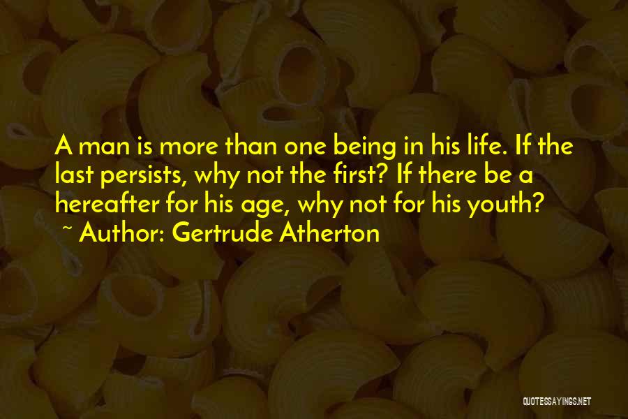 Gertrude Atherton Quotes: A Man Is More Than One Being In His Life. If The Last Persists, Why Not The First? If There