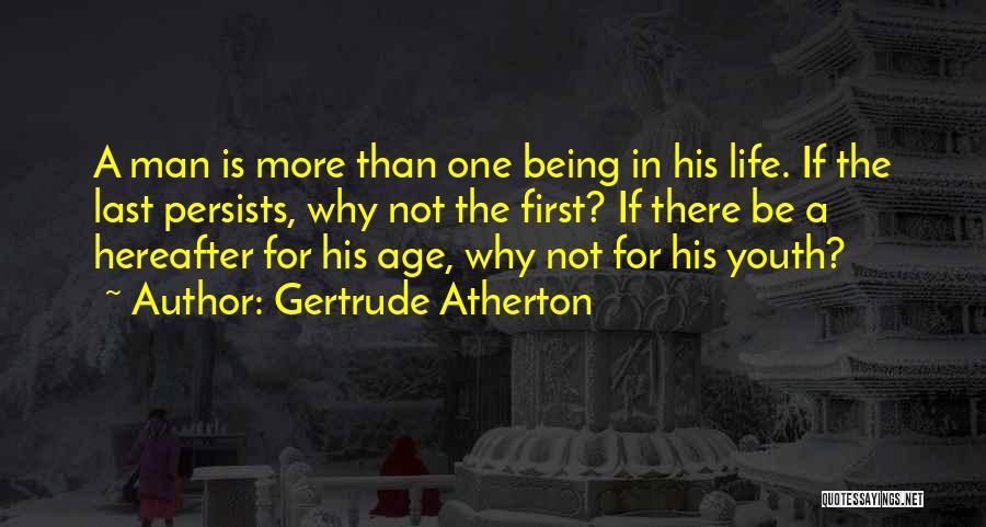 Gertrude Atherton Quotes: A Man Is More Than One Being In His Life. If The Last Persists, Why Not The First? If There