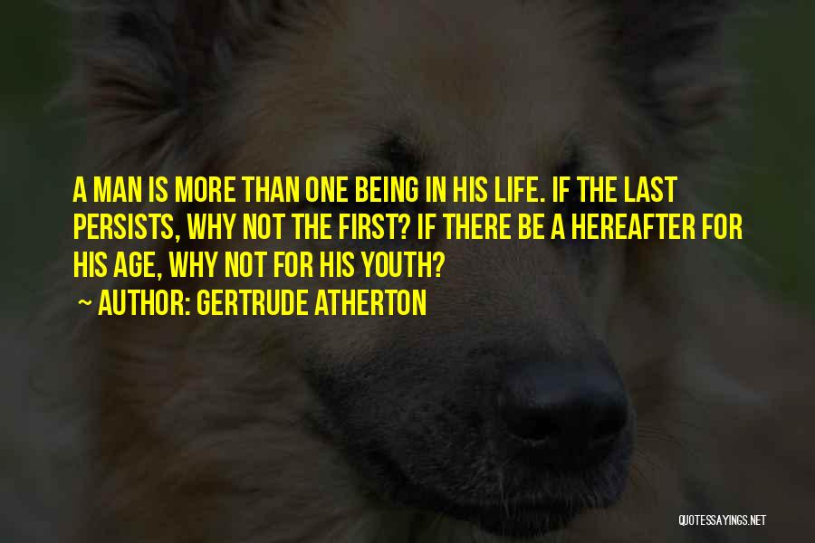 Gertrude Atherton Quotes: A Man Is More Than One Being In His Life. If The Last Persists, Why Not The First? If There