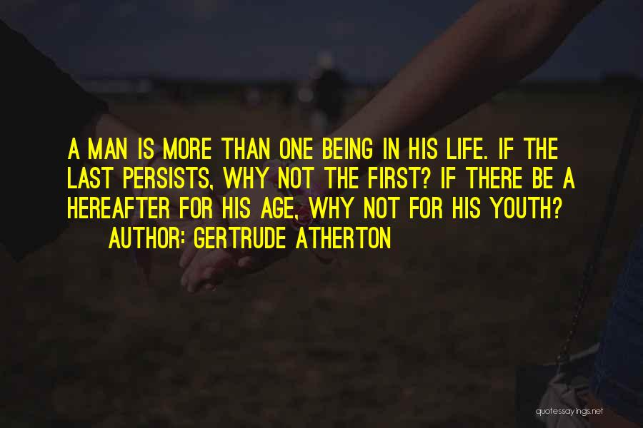 Gertrude Atherton Quotes: A Man Is More Than One Being In His Life. If The Last Persists, Why Not The First? If There