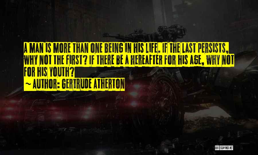 Gertrude Atherton Quotes: A Man Is More Than One Being In His Life. If The Last Persists, Why Not The First? If There