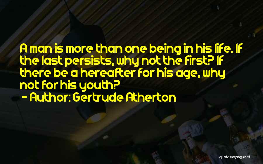 Gertrude Atherton Quotes: A Man Is More Than One Being In His Life. If The Last Persists, Why Not The First? If There