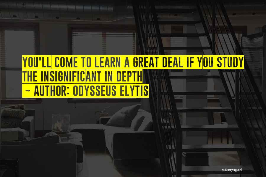 Odysseus Elytis Quotes: You'll Come To Learn A Great Deal If You Study The Insignificant In Depth