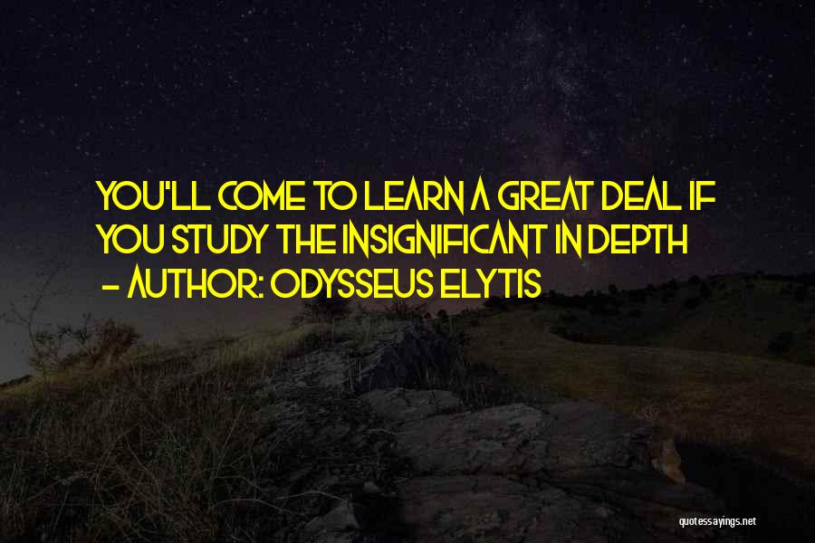 Odysseus Elytis Quotes: You'll Come To Learn A Great Deal If You Study The Insignificant In Depth