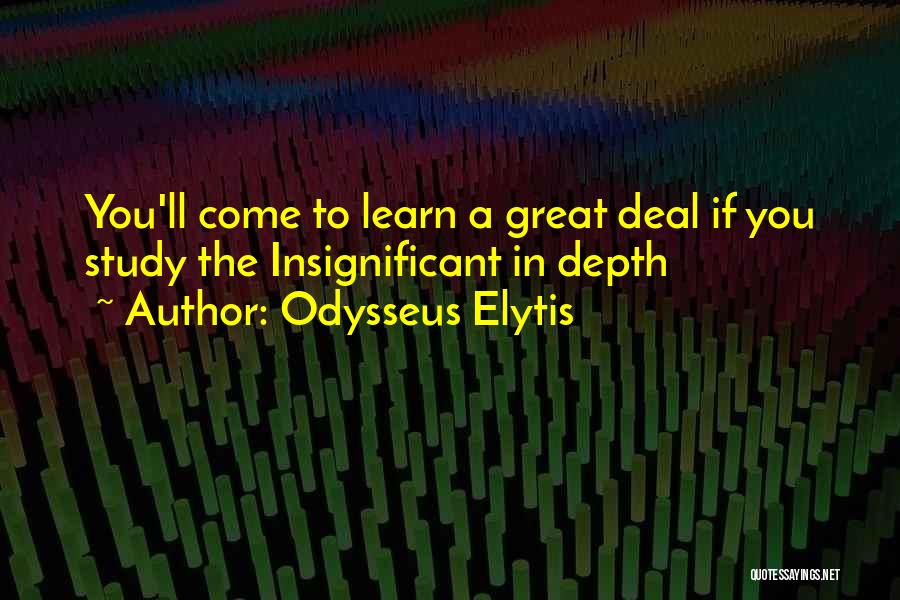 Odysseus Elytis Quotes: You'll Come To Learn A Great Deal If You Study The Insignificant In Depth