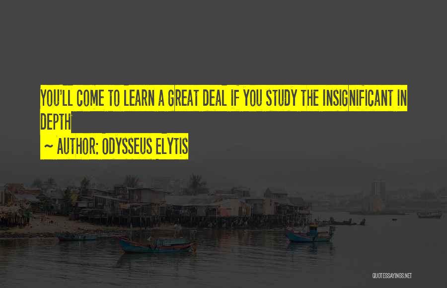 Odysseus Elytis Quotes: You'll Come To Learn A Great Deal If You Study The Insignificant In Depth