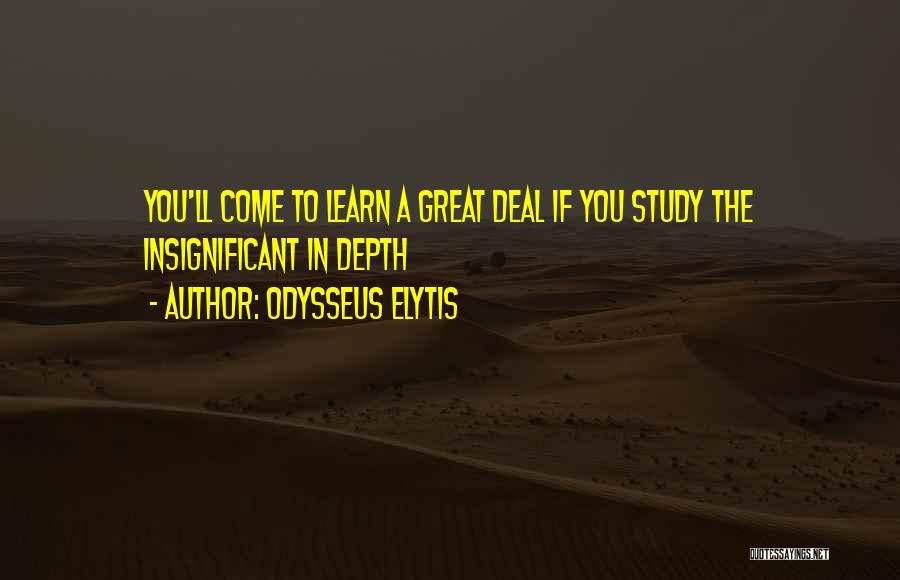 Odysseus Elytis Quotes: You'll Come To Learn A Great Deal If You Study The Insignificant In Depth