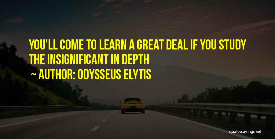 Odysseus Elytis Quotes: You'll Come To Learn A Great Deal If You Study The Insignificant In Depth