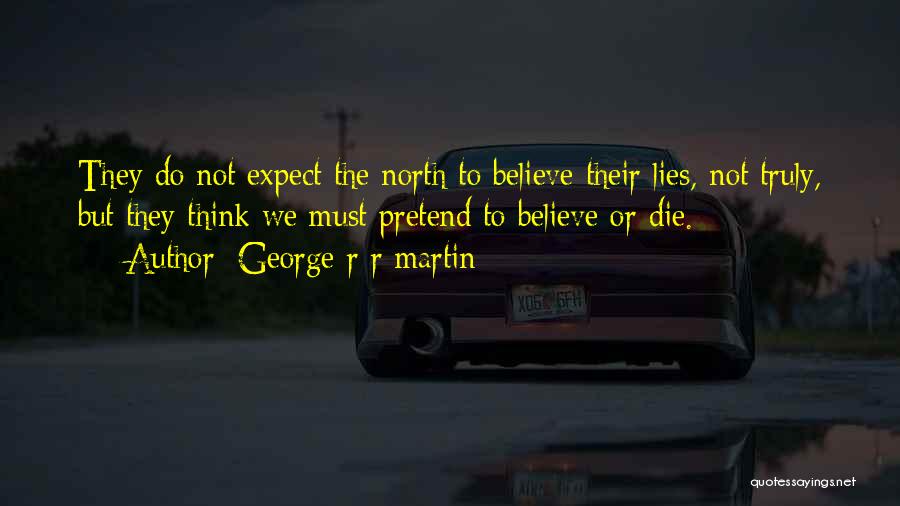 George R R Martin Quotes: They Do Not Expect The North To Believe Their Lies, Not Truly, But They Think We Must Pretend To Believe