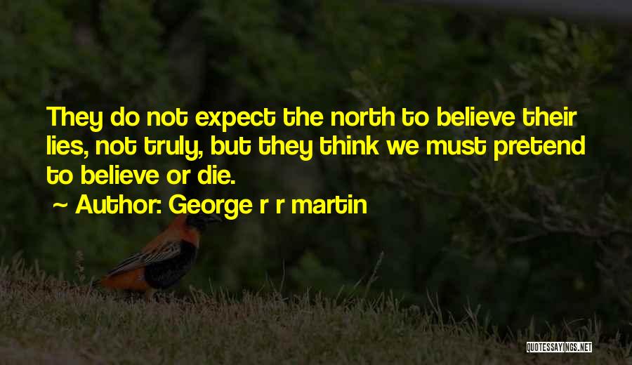 George R R Martin Quotes: They Do Not Expect The North To Believe Their Lies, Not Truly, But They Think We Must Pretend To Believe