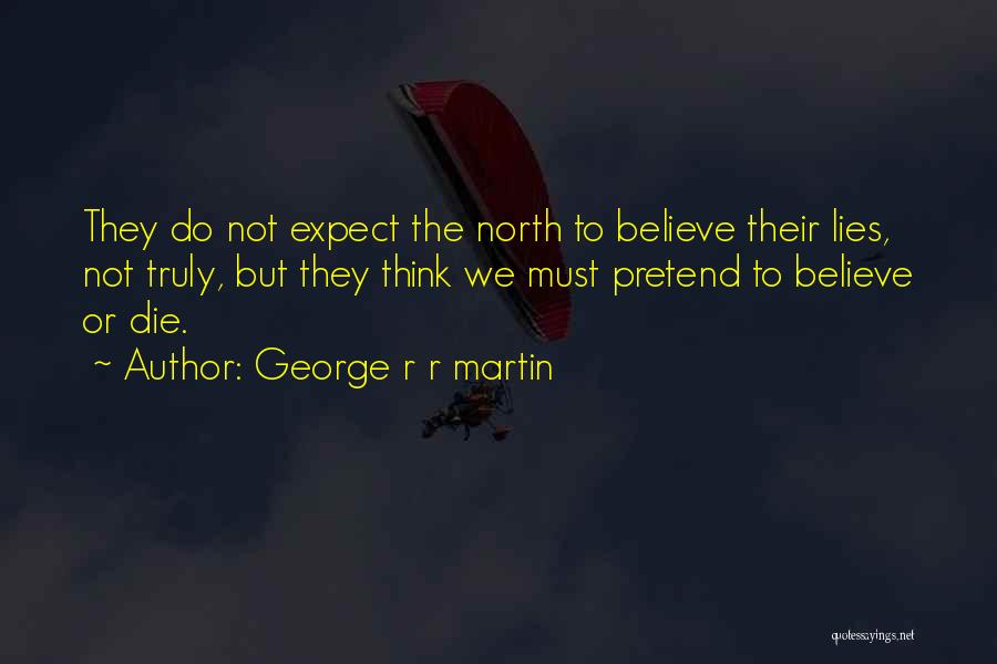 George R R Martin Quotes: They Do Not Expect The North To Believe Their Lies, Not Truly, But They Think We Must Pretend To Believe
