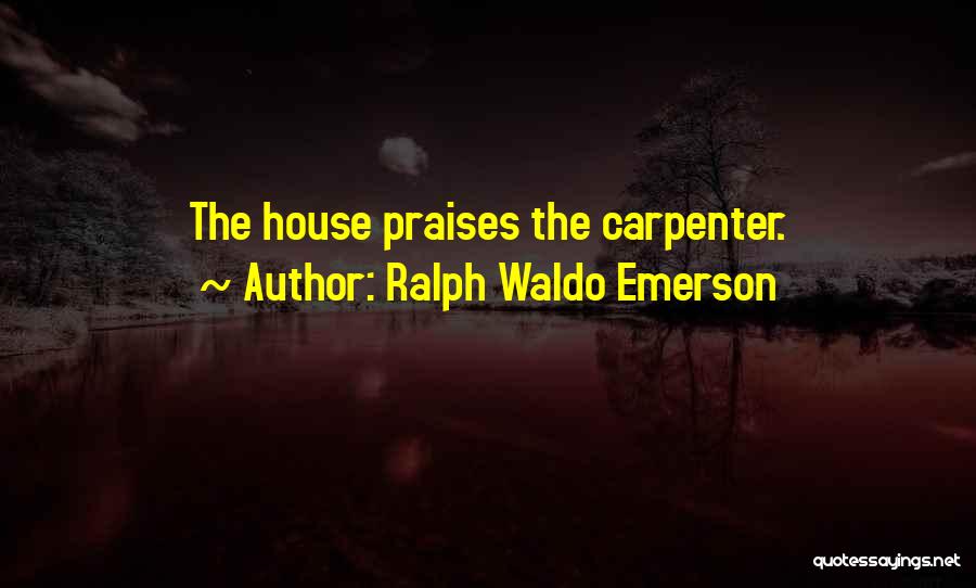Ralph Waldo Emerson Quotes: The House Praises The Carpenter.