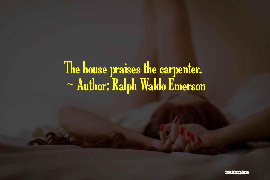 Ralph Waldo Emerson Quotes: The House Praises The Carpenter.