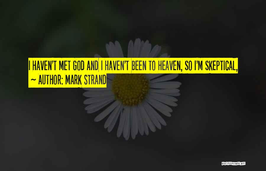 Mark Strand Quotes: I Haven't Met God And I Haven't Been To Heaven, So I'm Skeptical,