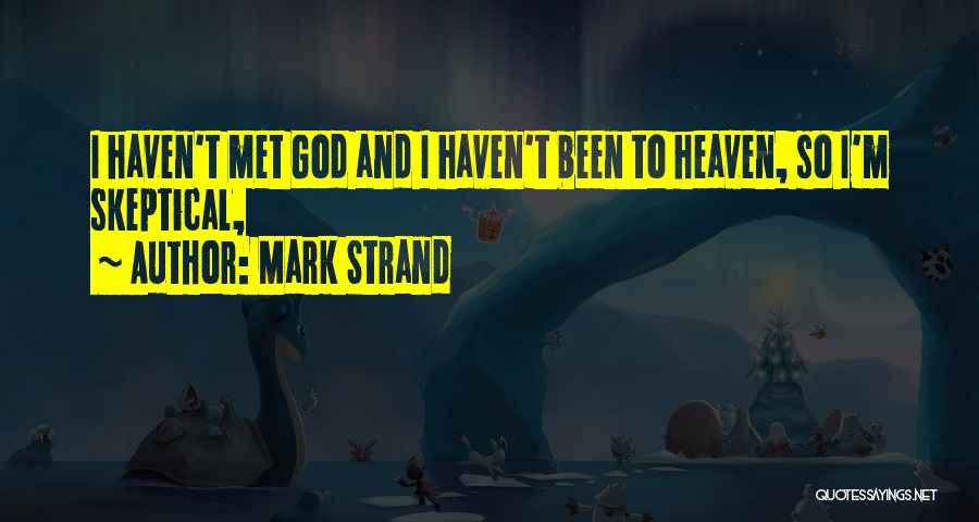 Mark Strand Quotes: I Haven't Met God And I Haven't Been To Heaven, So I'm Skeptical,