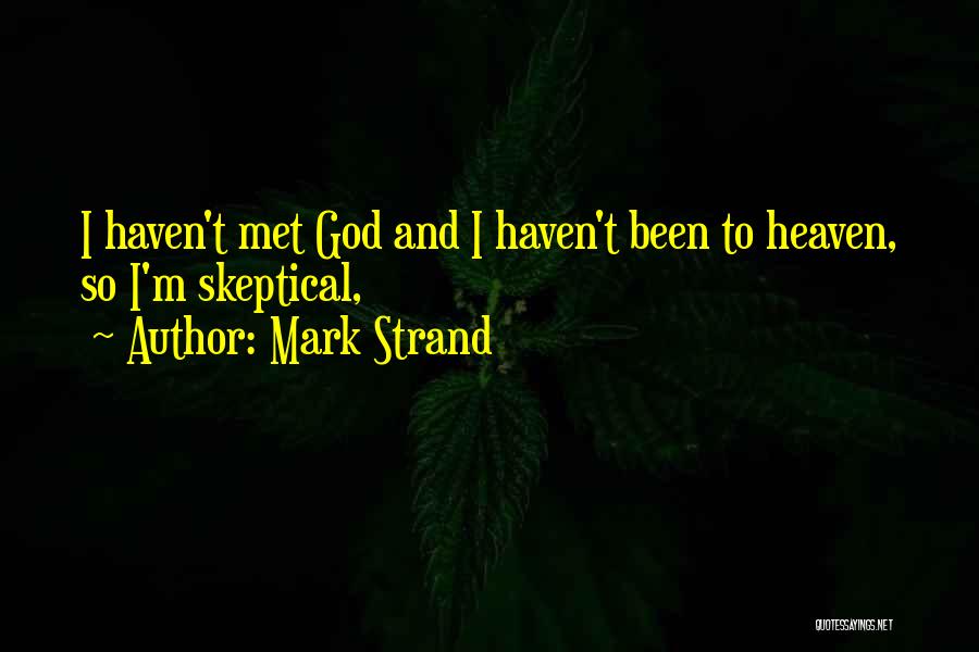 Mark Strand Quotes: I Haven't Met God And I Haven't Been To Heaven, So I'm Skeptical,