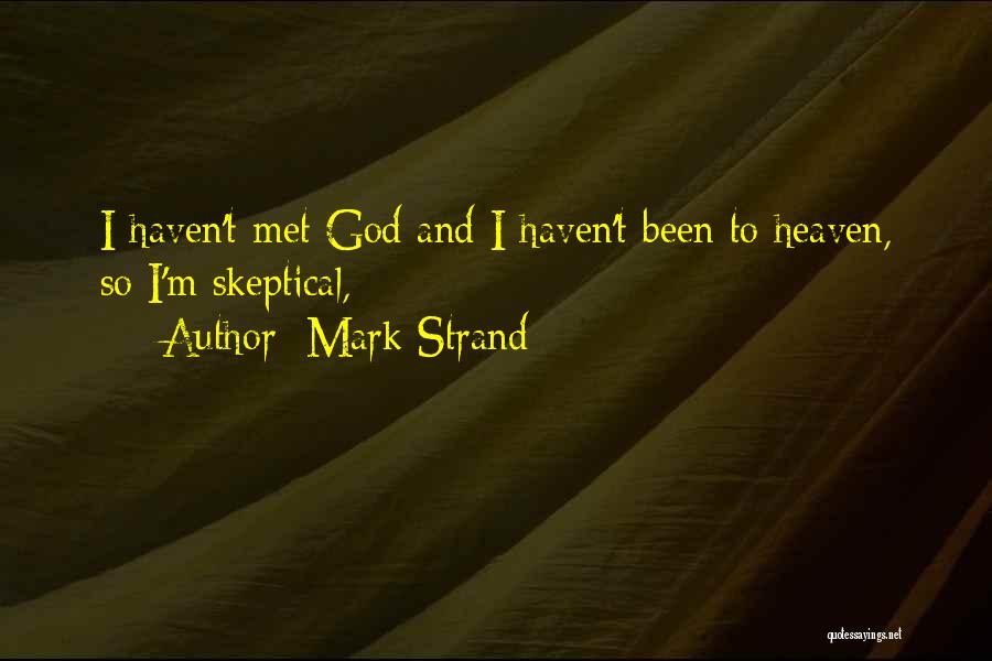 Mark Strand Quotes: I Haven't Met God And I Haven't Been To Heaven, So I'm Skeptical,