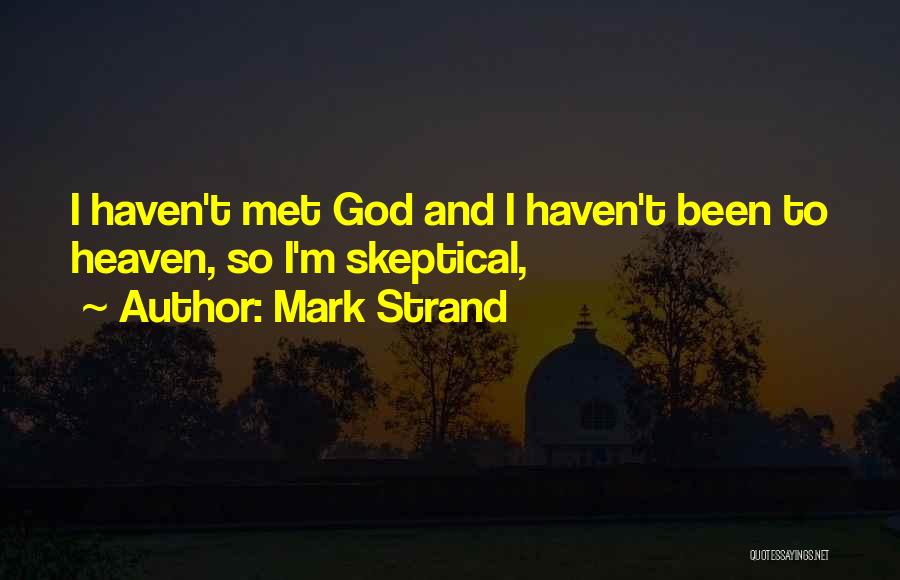 Mark Strand Quotes: I Haven't Met God And I Haven't Been To Heaven, So I'm Skeptical,