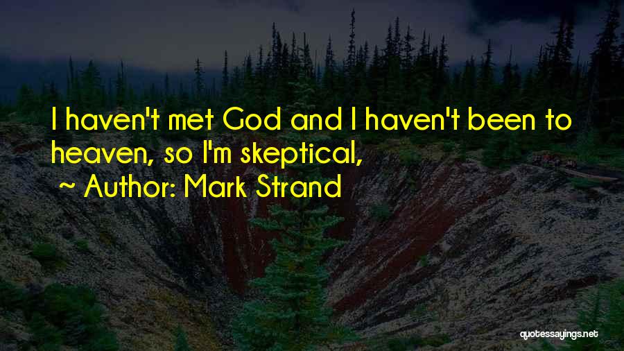 Mark Strand Quotes: I Haven't Met God And I Haven't Been To Heaven, So I'm Skeptical,