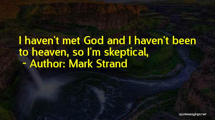 Mark Strand Quotes: I Haven't Met God And I Haven't Been To Heaven, So I'm Skeptical,