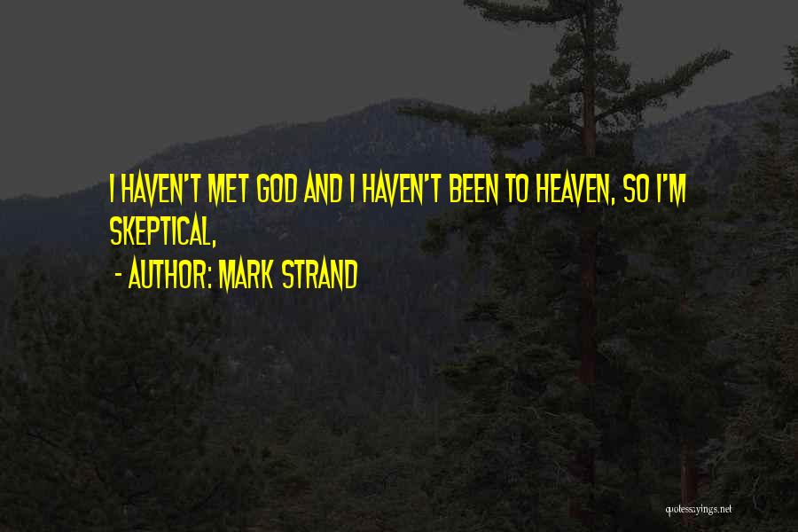 Mark Strand Quotes: I Haven't Met God And I Haven't Been To Heaven, So I'm Skeptical,