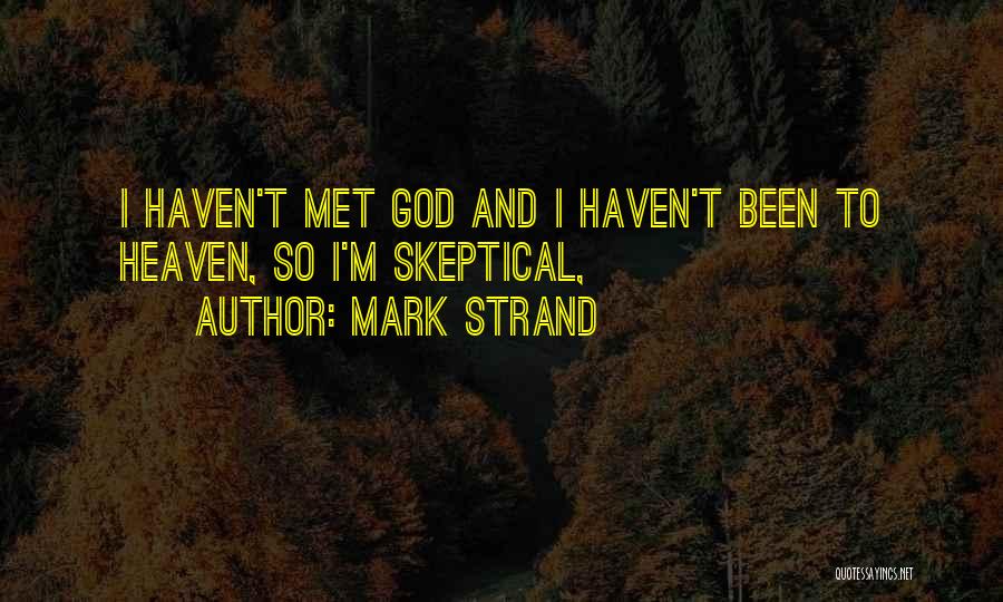 Mark Strand Quotes: I Haven't Met God And I Haven't Been To Heaven, So I'm Skeptical,