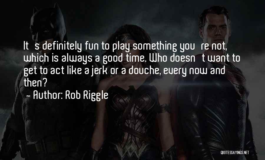 Rob Riggle Quotes: It's Definitely Fun To Play Something You're Not, Which Is Always A Good Time. Who Doesn't Want To Get To