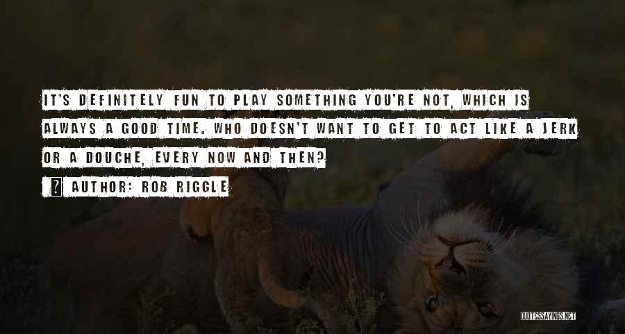 Rob Riggle Quotes: It's Definitely Fun To Play Something You're Not, Which Is Always A Good Time. Who Doesn't Want To Get To