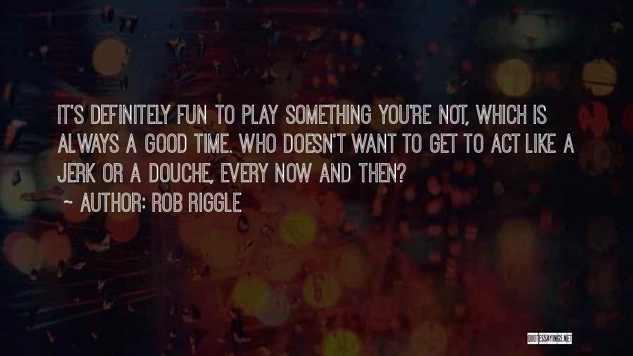 Rob Riggle Quotes: It's Definitely Fun To Play Something You're Not, Which Is Always A Good Time. Who Doesn't Want To Get To