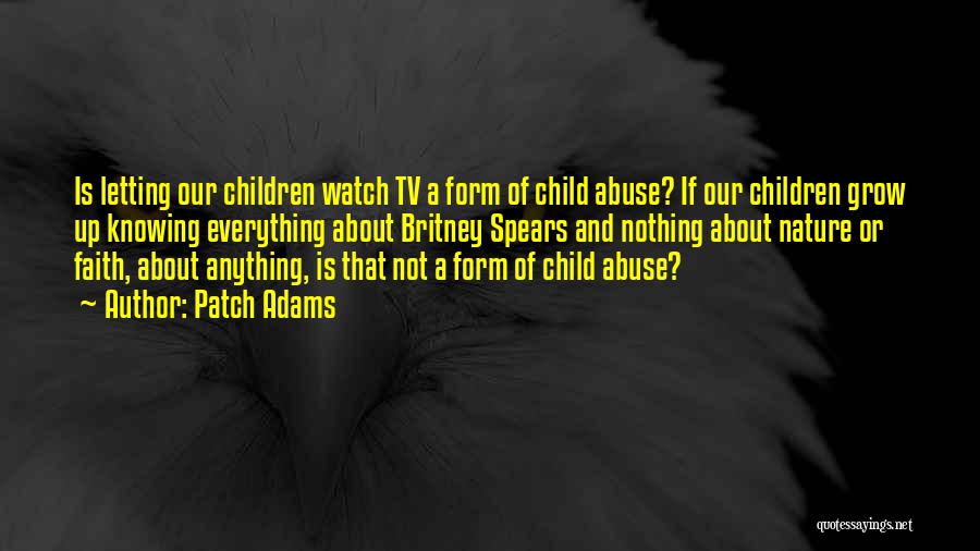 Patch Adams Quotes: Is Letting Our Children Watch Tv A Form Of Child Abuse? If Our Children Grow Up Knowing Everything About Britney