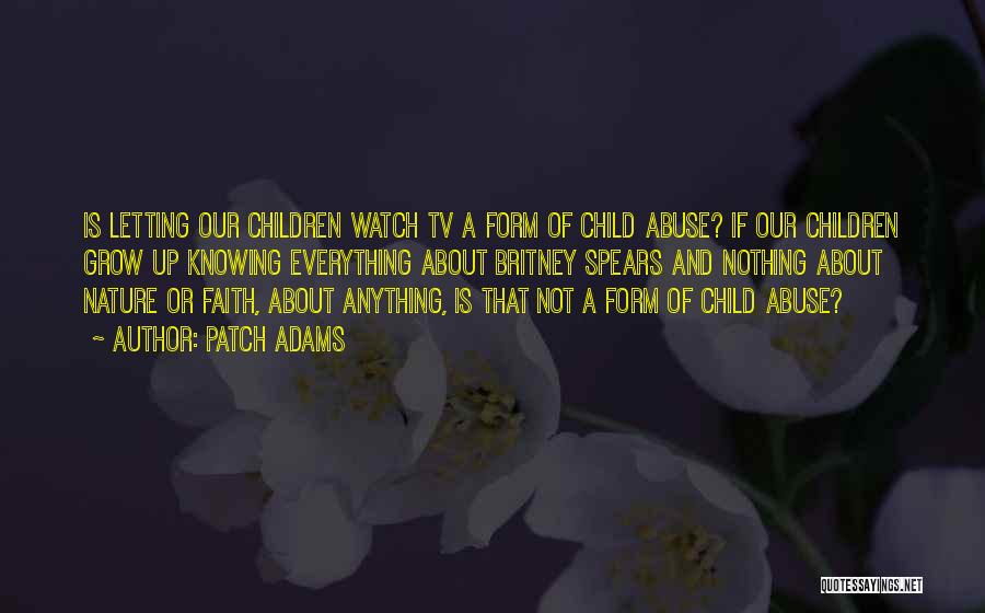 Patch Adams Quotes: Is Letting Our Children Watch Tv A Form Of Child Abuse? If Our Children Grow Up Knowing Everything About Britney