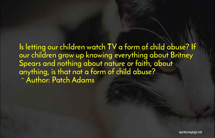 Patch Adams Quotes: Is Letting Our Children Watch Tv A Form Of Child Abuse? If Our Children Grow Up Knowing Everything About Britney