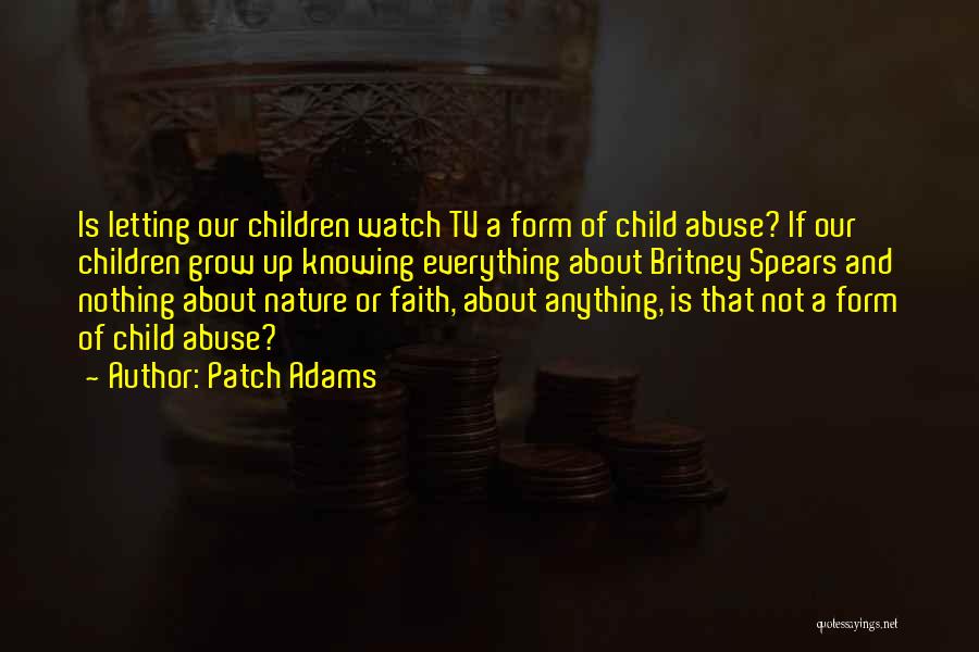 Patch Adams Quotes: Is Letting Our Children Watch Tv A Form Of Child Abuse? If Our Children Grow Up Knowing Everything About Britney