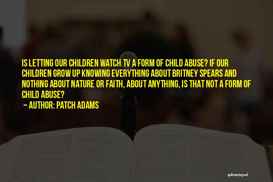 Patch Adams Quotes: Is Letting Our Children Watch Tv A Form Of Child Abuse? If Our Children Grow Up Knowing Everything About Britney