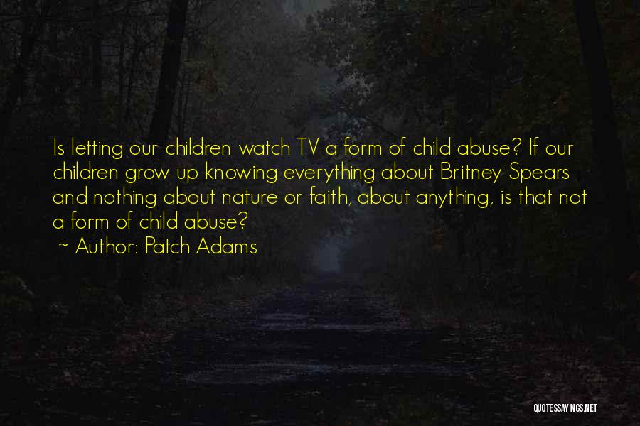 Patch Adams Quotes: Is Letting Our Children Watch Tv A Form Of Child Abuse? If Our Children Grow Up Knowing Everything About Britney