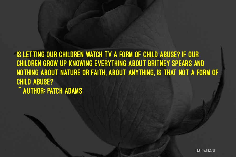 Patch Adams Quotes: Is Letting Our Children Watch Tv A Form Of Child Abuse? If Our Children Grow Up Knowing Everything About Britney