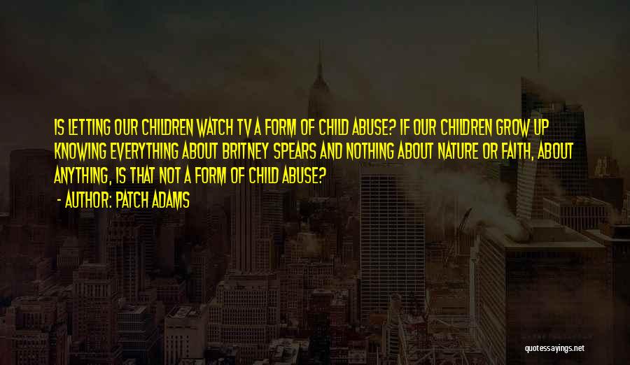 Patch Adams Quotes: Is Letting Our Children Watch Tv A Form Of Child Abuse? If Our Children Grow Up Knowing Everything About Britney