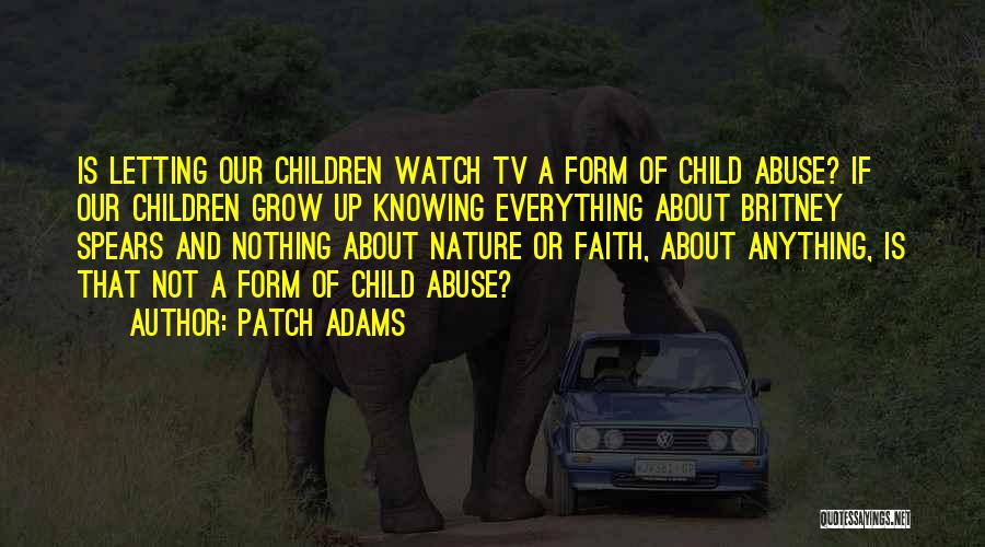 Patch Adams Quotes: Is Letting Our Children Watch Tv A Form Of Child Abuse? If Our Children Grow Up Knowing Everything About Britney