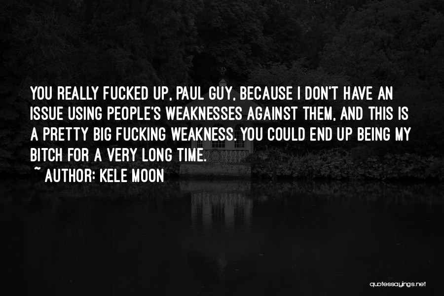 Kele Moon Quotes: You Really Fucked Up, Paul Guy, Because I Don't Have An Issue Using People's Weaknesses Against Them, And This Is