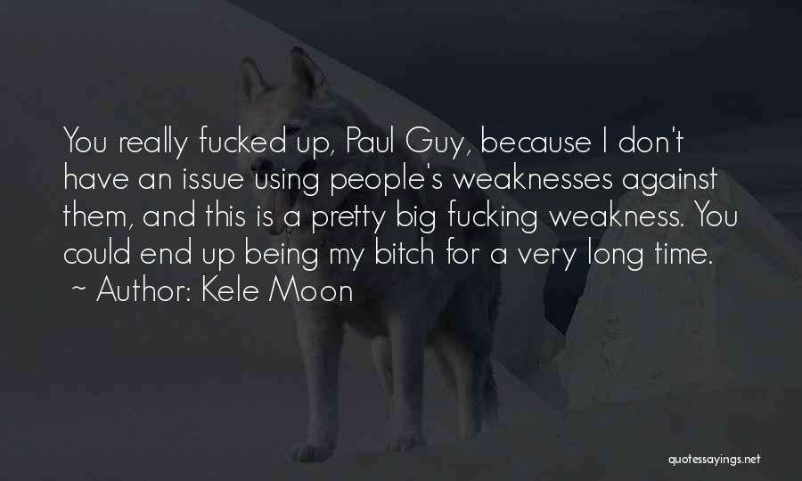 Kele Moon Quotes: You Really Fucked Up, Paul Guy, Because I Don't Have An Issue Using People's Weaknesses Against Them, And This Is
