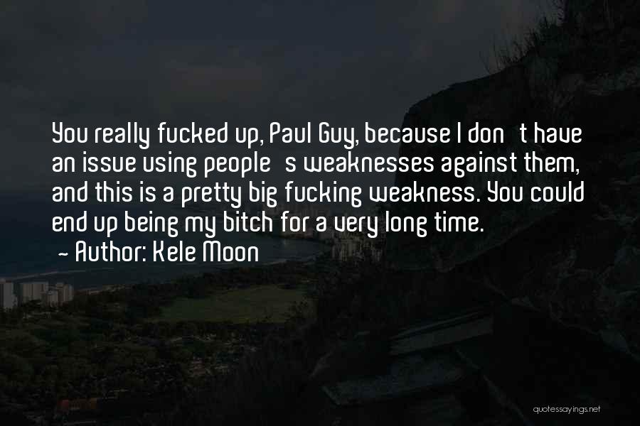 Kele Moon Quotes: You Really Fucked Up, Paul Guy, Because I Don't Have An Issue Using People's Weaknesses Against Them, And This Is