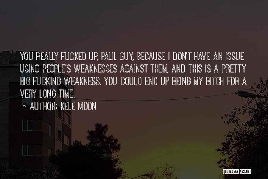 Kele Moon Quotes: You Really Fucked Up, Paul Guy, Because I Don't Have An Issue Using People's Weaknesses Against Them, And This Is