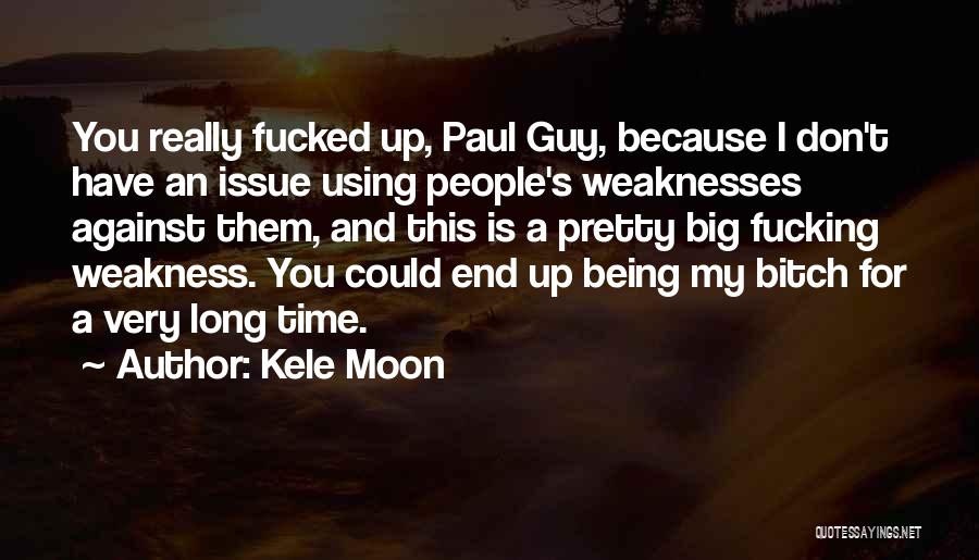 Kele Moon Quotes: You Really Fucked Up, Paul Guy, Because I Don't Have An Issue Using People's Weaknesses Against Them, And This Is