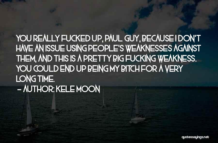 Kele Moon Quotes: You Really Fucked Up, Paul Guy, Because I Don't Have An Issue Using People's Weaknesses Against Them, And This Is