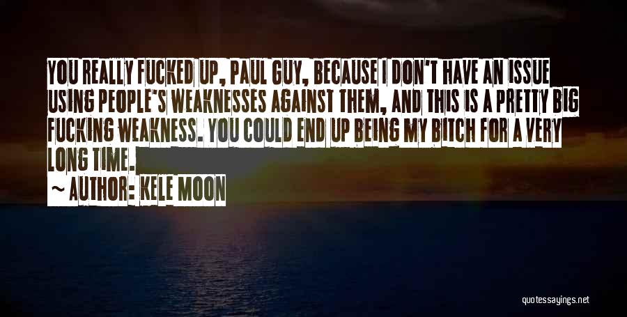 Kele Moon Quotes: You Really Fucked Up, Paul Guy, Because I Don't Have An Issue Using People's Weaknesses Against Them, And This Is