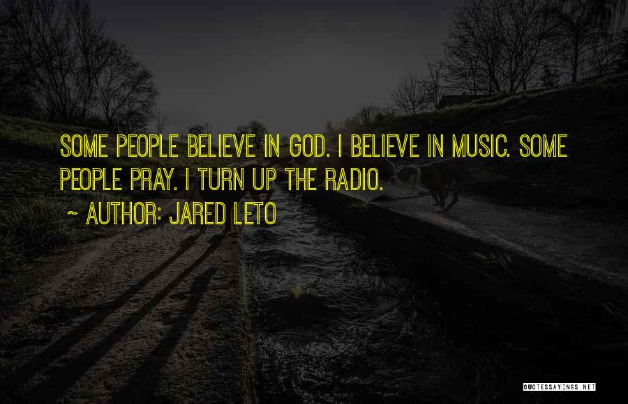 Jared Leto Quotes: Some People Believe In God. I Believe In Music. Some People Pray. I Turn Up The Radio.